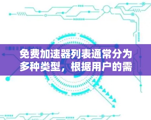 免费加速器列表通常分为多种类型，根据用户的需求和使用场景的不同，推荐以下几种常见的免费加速器类型和工具