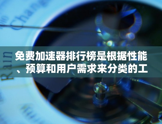 免费加速器排行榜是根据性能、预算和用户需求来分类的工具，以下是几个常见的推荐