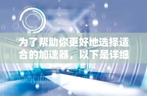 为了帮助你更好地选择适合的加速器，以下是详细的步骤和建议