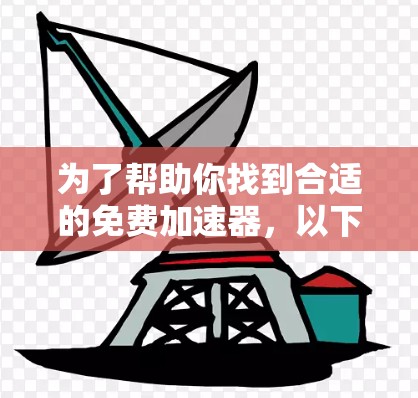 为了帮助你找到合适的免费加速器，以下是一些步骤性的建议
