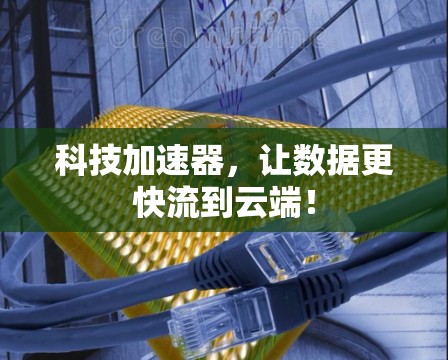 科技加速器，让数据更快流到云端！