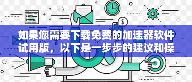 如果您需要下载免费的加速器软件试用版，以下是一步步的建议和操作指南