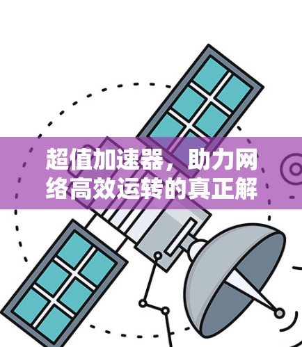 超值加速器，助力网络高效运转的真正解决方案