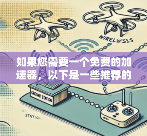 如果您需要一个免费的加速器，以下是一些推荐的软件，它们功能多样，适合不同的需求