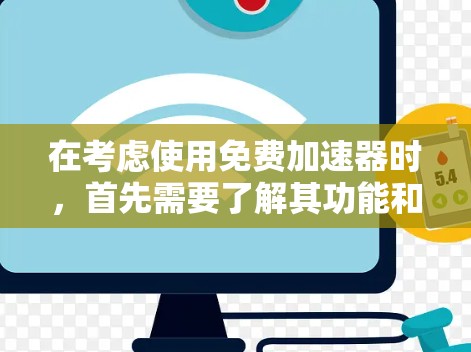 在考虑使用免费加速器时，首先需要了解其功能和特点。以下是对推荐加速器的总结