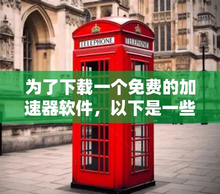 为了下载一个免费的加速器软件，以下是一些考虑的因素和步骤