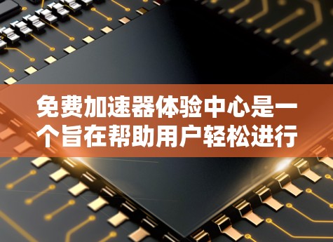 免费加速器体验中心是一个旨在帮助用户轻松进行加速工具试验的平台，旨在提供免费的加速优惠和试用服务，让用户快速找到适合自己的工具。以下是对这个平台的详细分析和总结