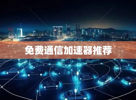 免费通信加速器推荐