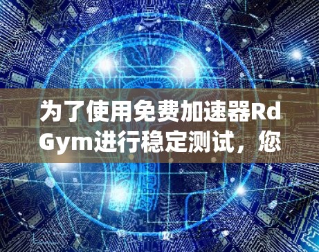 为了使用免费加速器RdGym进行稳定测试，您可以按照以下步骤进行
