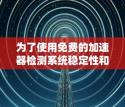 为了使用免费的加速器检测系统稳定性和稳定性，您可以按照以下步骤操作