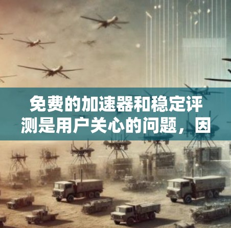 免费的加速器和稳定评测是用户关心的问题，因为加速器和稳定工具对用户来说非常重要。以下是关于免费加速器和稳定评测的一些常见问题和解决方案