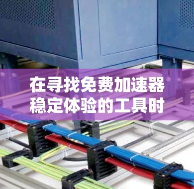 在寻找免费加速器稳定体验的工具时，以下是一些推荐和建议，帮助你提升软件的稳定性和性能