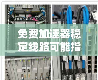 免费加速器稳定线路可能指的是使用一些免费的加速器软件来解决网络延迟或不稳定的问题。以下是一些常见的加速器工具,供您参考 免费加速器稳定线路可能指的是使用一些免费的加速器软件来解决网络延迟或不稳定的问题。以下是一些常见的加速器工具,供您参考