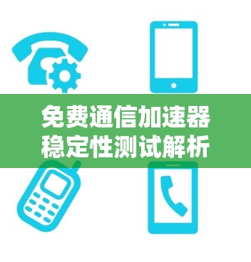 免费通信加速器稳定性测试解析