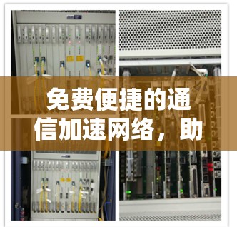 免费便捷的通信加速网络，助力高效数据传输的快捷方式