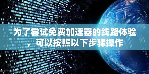 为了尝试免费加速器的线路体验，可以按照以下步骤操作