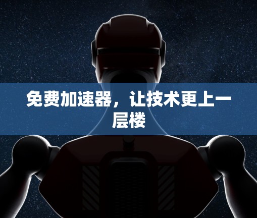 免费加速器，让技术更上一层楼