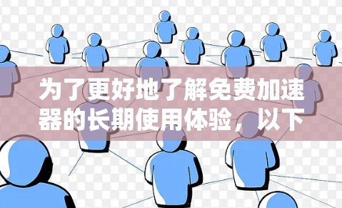 为了更好地了解免费加速器的长期使用体验，以下是一些关键点进行总结和分析