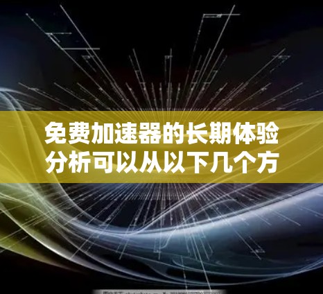 免费加速器的长期体验分析可以从以下几个方面进行深入探讨