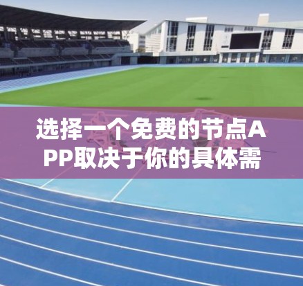 选择一个免费的节点APP取决于你的具体需求和预算。以下是一些关键点，帮助你做出明智的选择