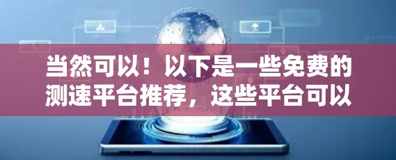 当然可以！以下是一些免费的测速平台推荐，这些平台可以帮助你测试车辆速度并了解交通法规