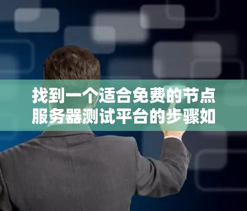 找到一个适合免费的节点服务器测试平台的步骤如下
