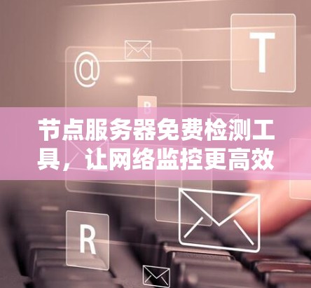 节点服务器免费检测工具，让网络监控更高效