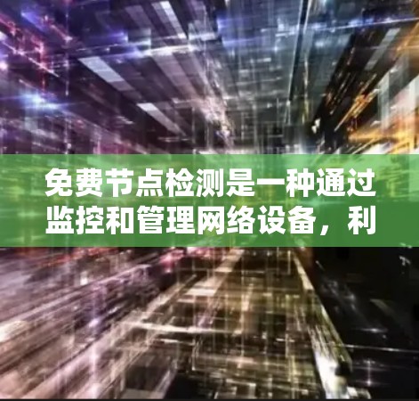 免费节点检测是一种通过监控和管理网络设备，利用现有资源实现设备状态监控的技术。它旨在提供安全、自动化和高效性的监控服务，适用于需要监控设备的场景。以下是对免费节点检测的详细总结