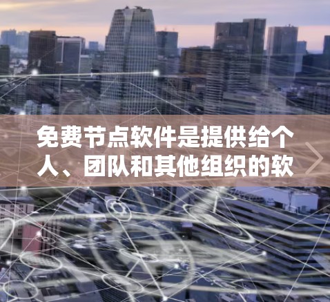 免费节点软件是提供给个人、团队和其他组织的软件工具，它们通常不需要付费使用。以下是一些常见的免费节点软件及其特点