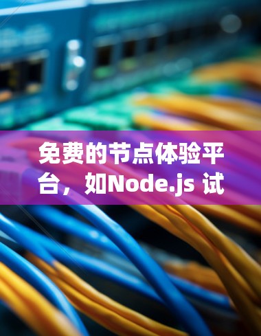 免费的节点体验平台，如Node.js 试用版和VSC（虚拟服务器容器）供应商，是开发和测试的重要工具。以下是对这些平台的详细总结