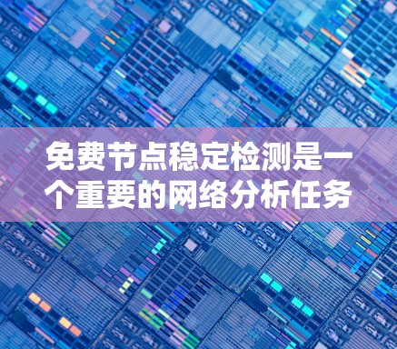 免费节点稳定检测是一个重要的网络分析任务，旨在评估不被分配的节点网络的稳定性。以下是对该领域问题的详细解释和解决方案