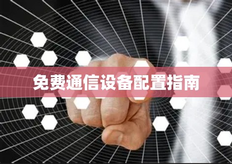 免费通信设备配置指南