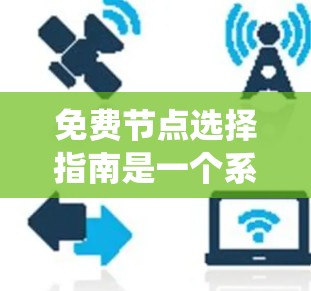 免费节点选择指南是一个系统性的任务，涵盖从选择服务器类型到安全配置等多个步骤。以下是逐步指南