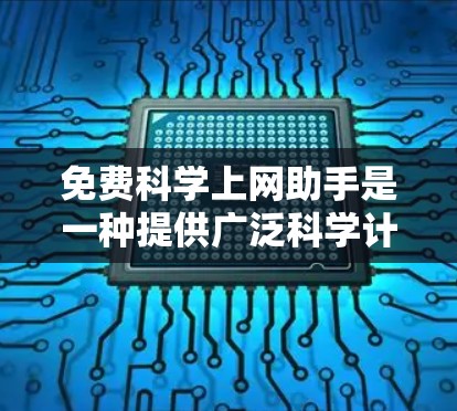 免费科学上网助手是一种提供广泛科学计算功能的在线工具，广泛应用于数学、物理、化学、工程等多个领域。以下是关于这些工具的详细信息