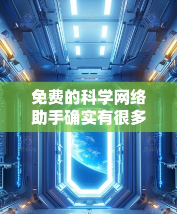 免费的科学网络助手确实有很多，但需要根据你的具体需求来选择适合的工具。以下是一些常见的免费和半免费的科学网络助手和工具