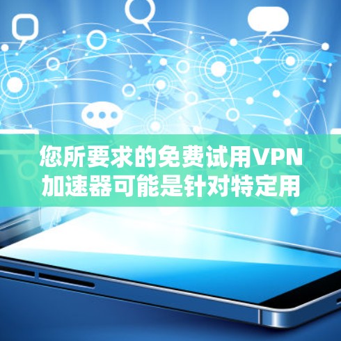 您所要求的免费试用VPN加速器可能是针对特定用途的。由于这些服务通常需要付费才能使用，而且免费版本往往无法访问大量内容或处理大的文件，您可能需要考虑其他选项。以下是一些适合免费试用的VPN