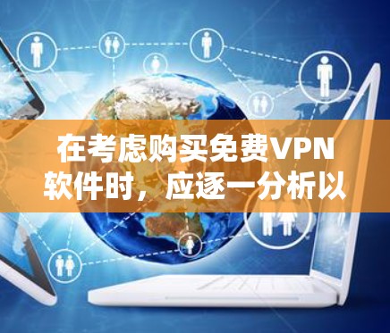 在考虑购买免费VPN软件时，应逐一分析以下因素