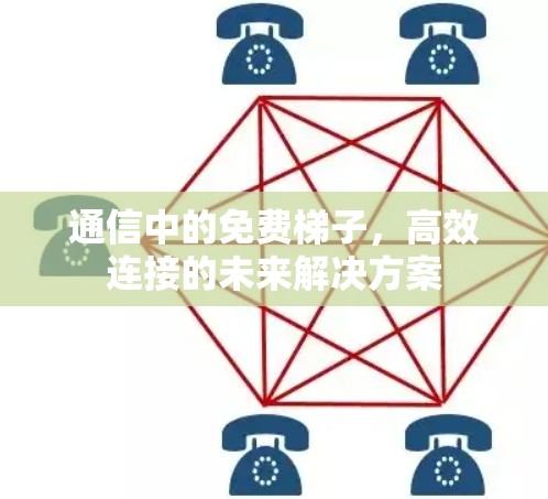 通信中的免费梯子，高效连接的未来解决方案