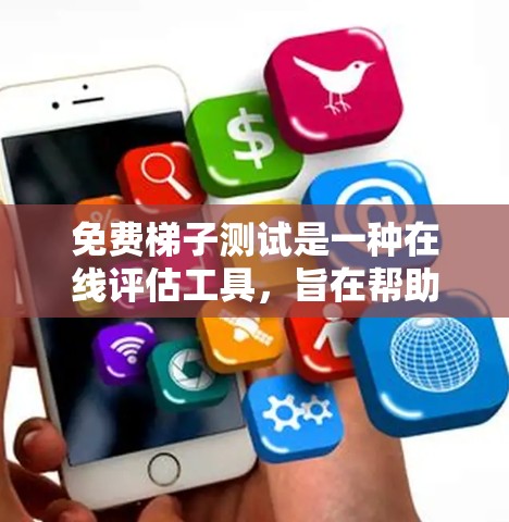 免费梯子测试是一种在线评估工具，旨在帮助学习者和教师评估特定知识或技能的掌握程度。以下是对该测试的分步骤解释