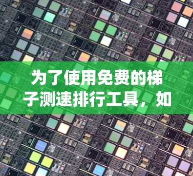 为了使用免费的梯子测速排行工具，如Google Analytics，以下是详细的步骤