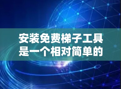 安装免费梯子工具是一个相对简单的过程，但需要仔细操作以确保成功。以下是一个详细的步骤指南，帮助你快速安装免费梯子工具