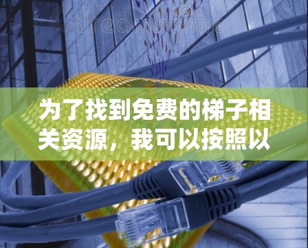 为了找到免费的梯子相关资源，我可以按照以下步骤进行系统性搜索