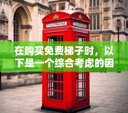 在购买免费梯子时，以下是一个综合考虑的因素分析