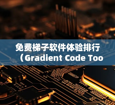 免费梯子软件体验排行（Gradient Code Tools）是根据功能、易用性和适用性进行分类的软件工具，以下是这些工具的详细介绍