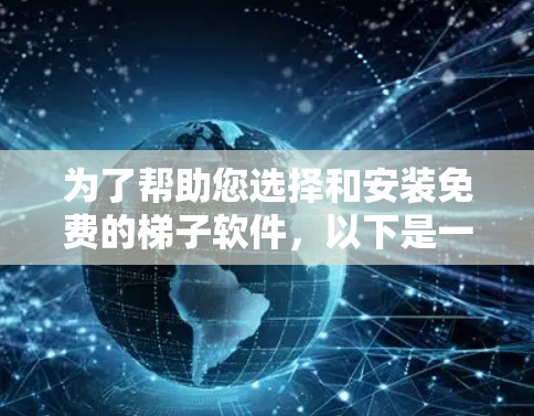 为了帮助您选择和安装免费的梯子软件，以下是一些推荐，每款软件的定义、功能以及安装步骤，以及一些注意事项，包括如何测试安装和处理可能的问题