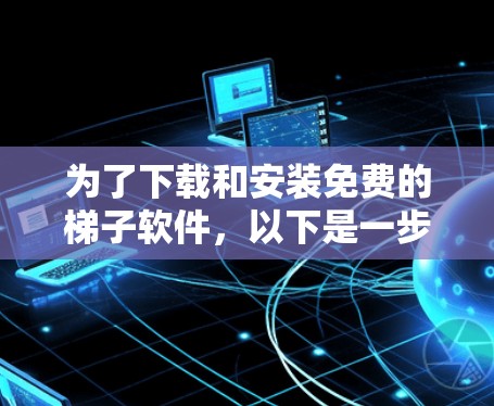 为了下载和安装免费的梯子软件，以下是一步步的指南