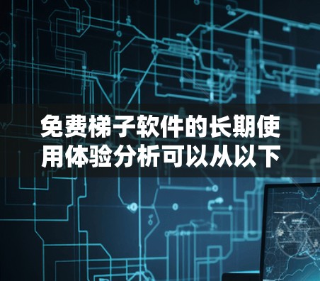 免费梯子软件的长期使用体验分析可以从以下几个关键方面进行深入探讨