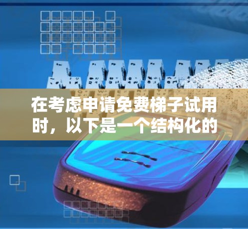 在考虑申请免费梯子试用时，以下是一个结构化的总结，帮助你做出明智的决定