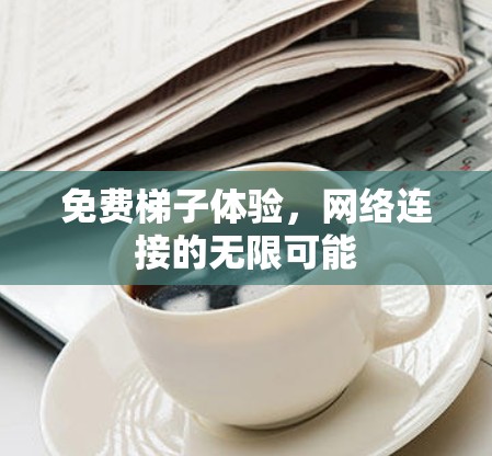 免费梯子体验，网络连接的无限可能