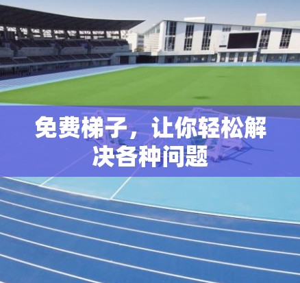 免费梯子，让你轻松解决各种问题